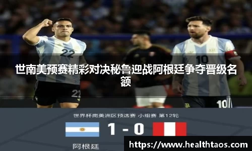 世南美预赛精彩对决秘鲁迎战阿根廷争夺晋级名额